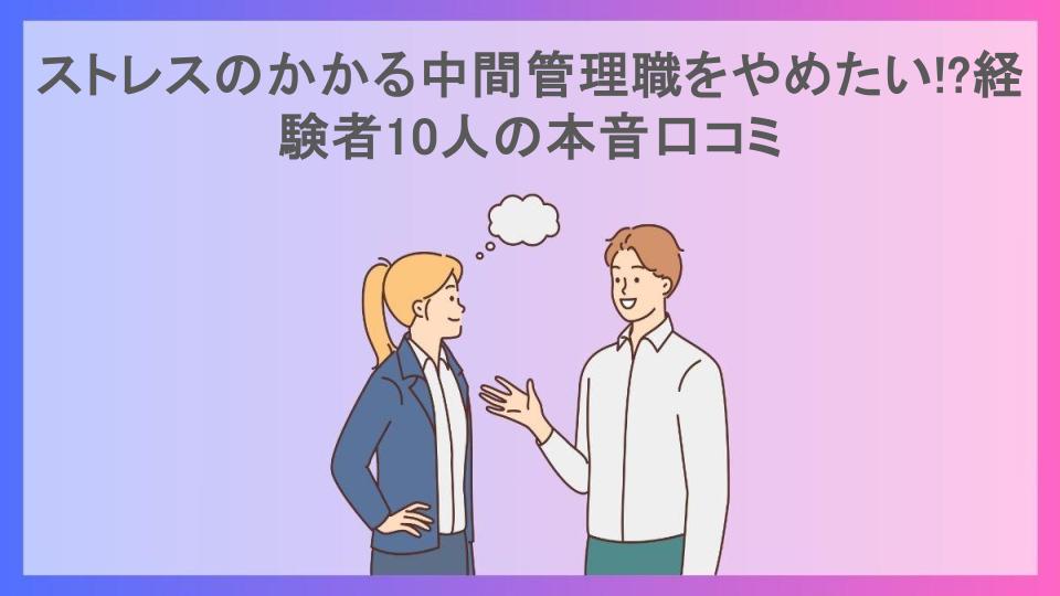 ストレスのかかる中間管理職をやめたい!?経験者10人の本音口コミ